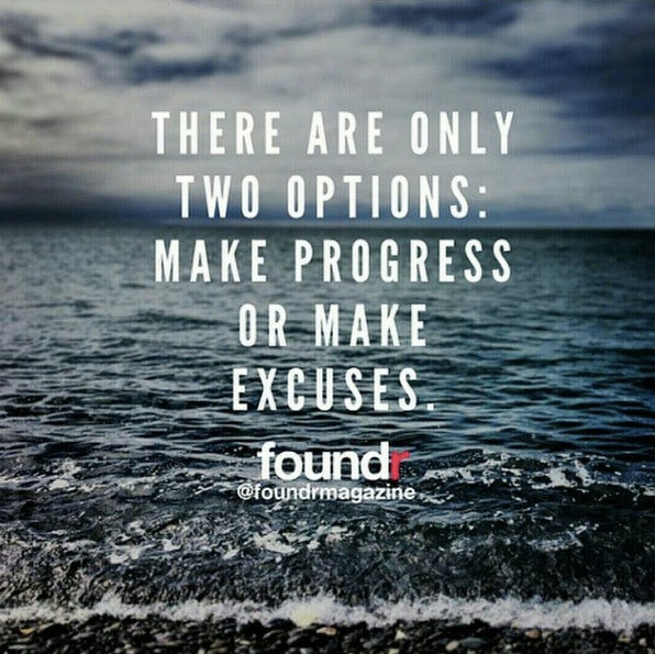 There are only two options: make progress or make excuses