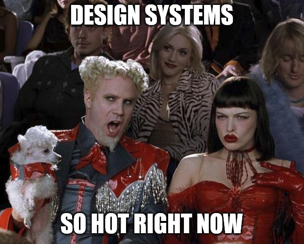 A meme from the movie Zoolander with text saying “Design systems, so hot right now.”